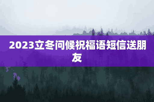 2023立冬问候祝福语短信送朋友